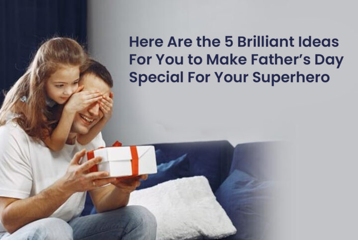 Here Are the 5 Brilliant Ideas For You to Make Father’s Day Special For Your Superhero