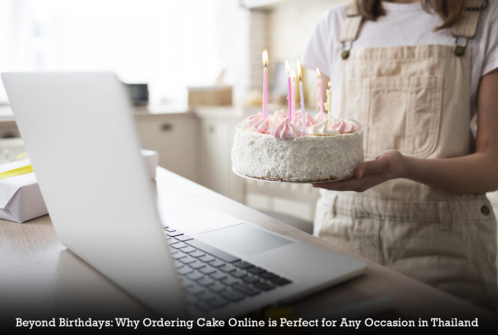 Beyond Birthdays: Why Ordering Cake Online is Perfect for Any Occasion in Thailand