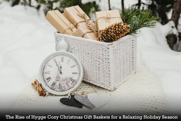 The Rise of Hygge: Cozy Christmas Gift Baskets for a Relaxing Holiday Season