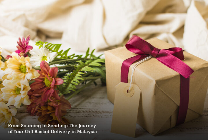 From Sourcing to Sending: The Journey of Your Gift Basket Delivery in Malaysia