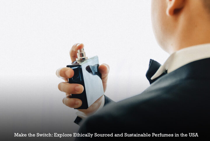 Make the Switch: Explore Ethically Sourced and Sustainable Perfumes in the USA