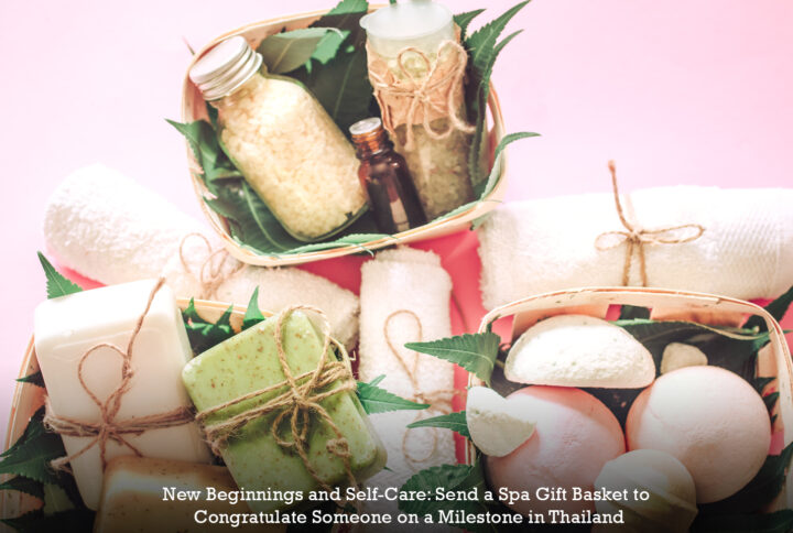 New Beginnings and Self-Care: Send a Spa Gift Basket to Congratulate Someone on a Milestone in Thailand