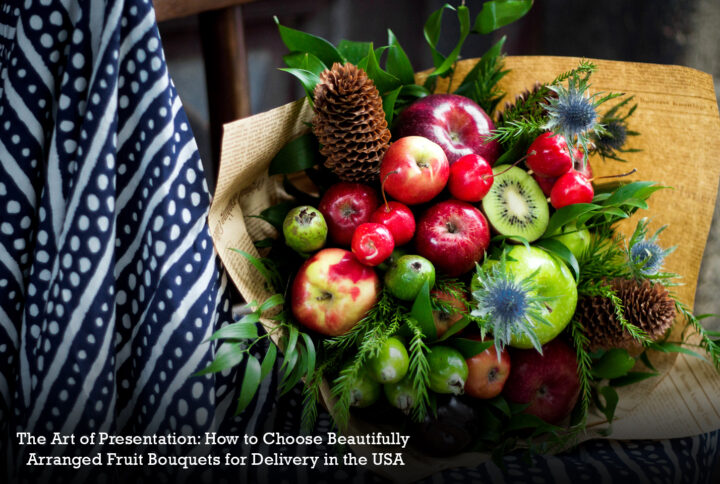 The Art of Presentation: How to Choose Beautifully Arranged Fruit Bouquets for Delivery in the USA