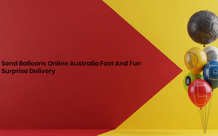 Send Balloons Online Australia Fast And Fun Surprise Delivery