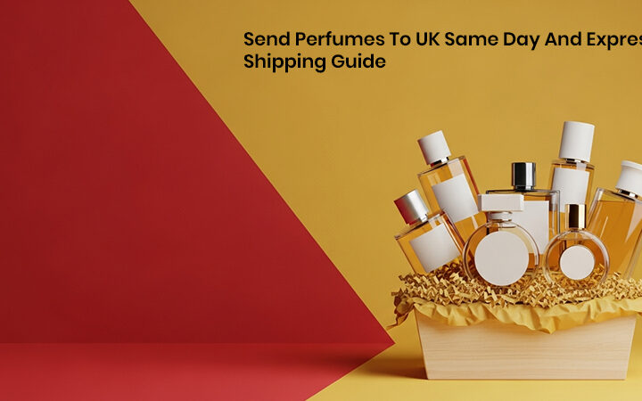 Send Perfumes To UK Same Day And Express Shipping Guide