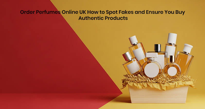 Order Perfumes Online UK How to Spot Fakes and Ensure You Buy Authentic Products