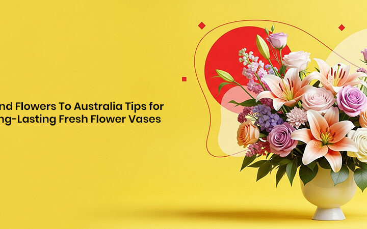 Send Flowers To Australia: Tips for Long-Lasting Fresh Flower Vases