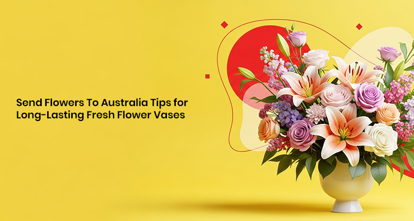 Send Flowers To Australia Tips for Long-Lasting Fresh Flower Vases