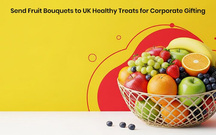 Send Fruit Bouquets to UK Healthy Treats for Corporate Gifting