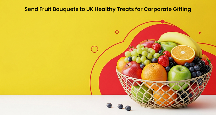 Send Fruit Bouquets to UK Healthy Treats for Corporate Gifting